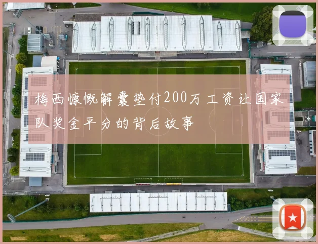 梅西慷慨解囊垫付200万工资让国家队奖金平分的背后故事