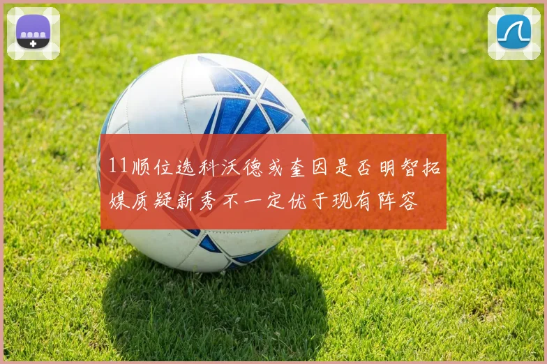 11顺位选科沃德或奎因是否明智拓媒质疑新秀不一定优于现有阵容