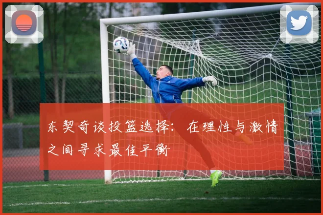东契奇谈投篮选择：在理性与激情之间寻求最佳平衡