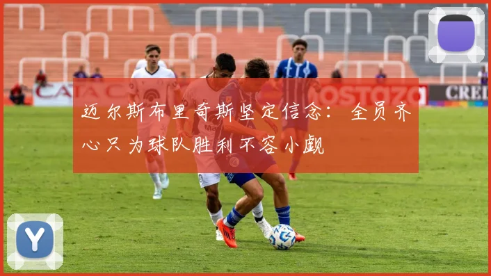 迈尔斯布里奇斯坚定信念：全员齐心只为球队胜利不容小觑