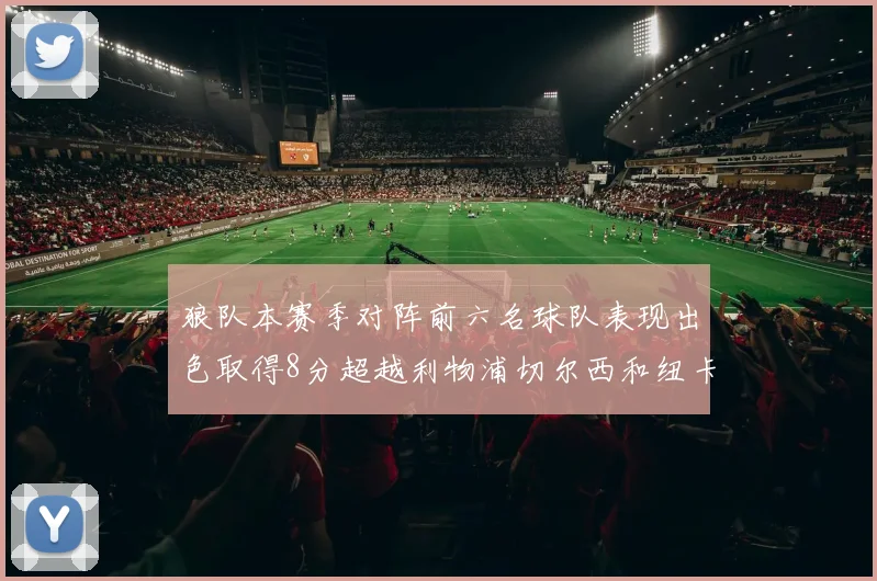 狼队本赛季对阵前六名球队表现出色取得8分超越利物浦切尔西和纽卡