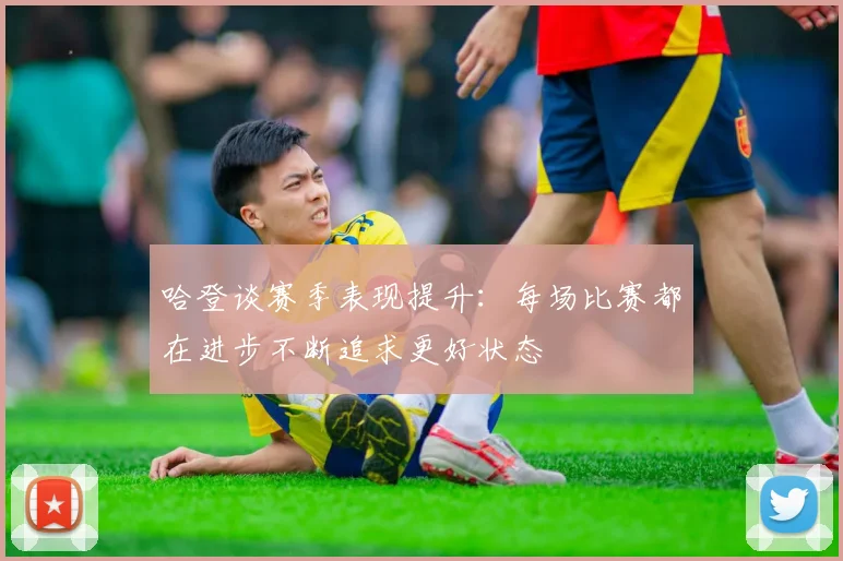 哈登谈赛季表现提升：每场比赛都在进步不断追求更好状态
