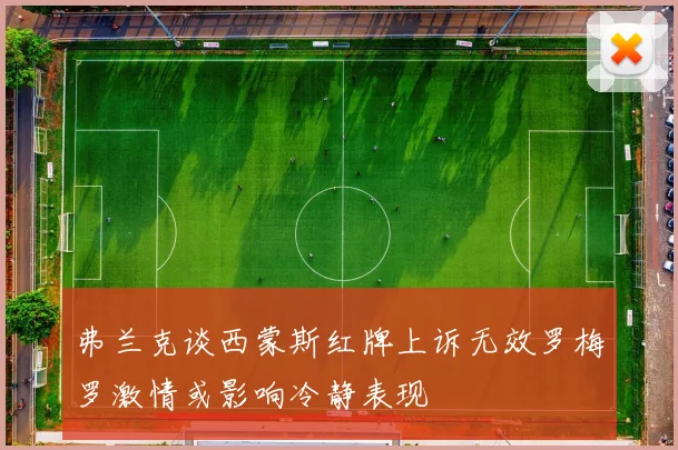 弗兰克谈西蒙斯红牌上诉无效罗梅罗激情或影响冷静表现