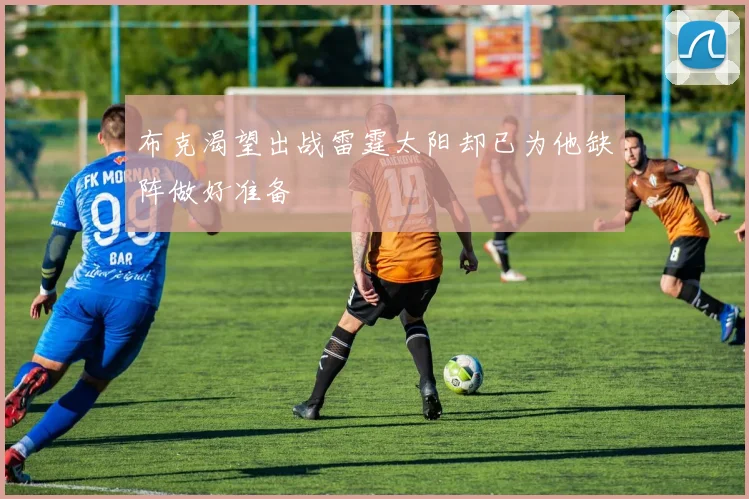 布克渴望出战雷霆太阳却已为他缺阵做好准备