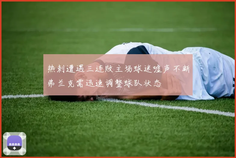 热刺遭遇三连败主场球迷嘘声不断弗兰克需迅速调整球队状态