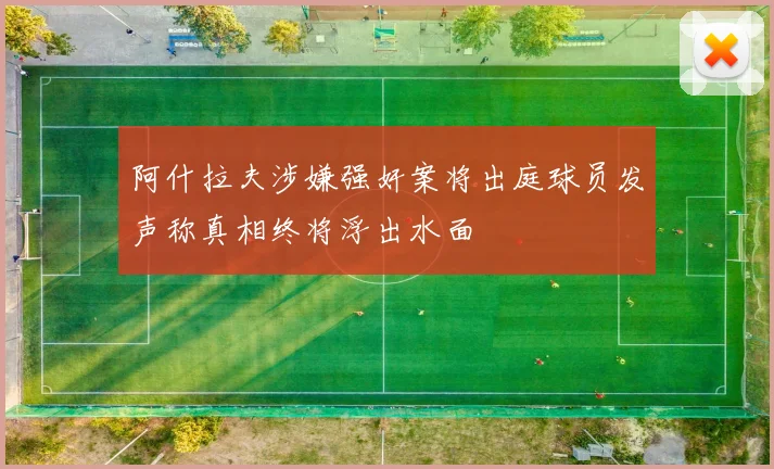 阿什拉夫涉嫌强奸案将出庭球员发声称真相终将浮出水面