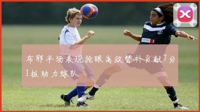 布耶半场表现抢眼高效替补贡献7分1板助力球队