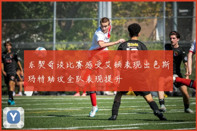 东契奇谈比赛感受艾顿表现出色斯玛特助攻全队表现提升