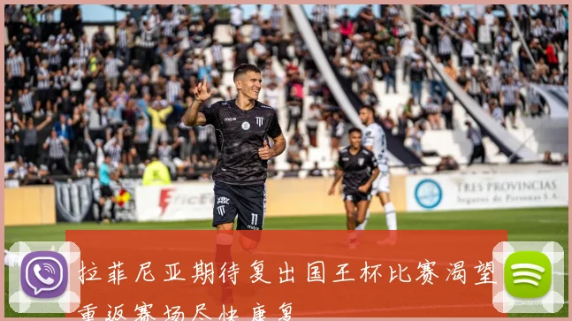 拉菲尼亚期待复出国王杯比赛渴望重返赛场尽快康复