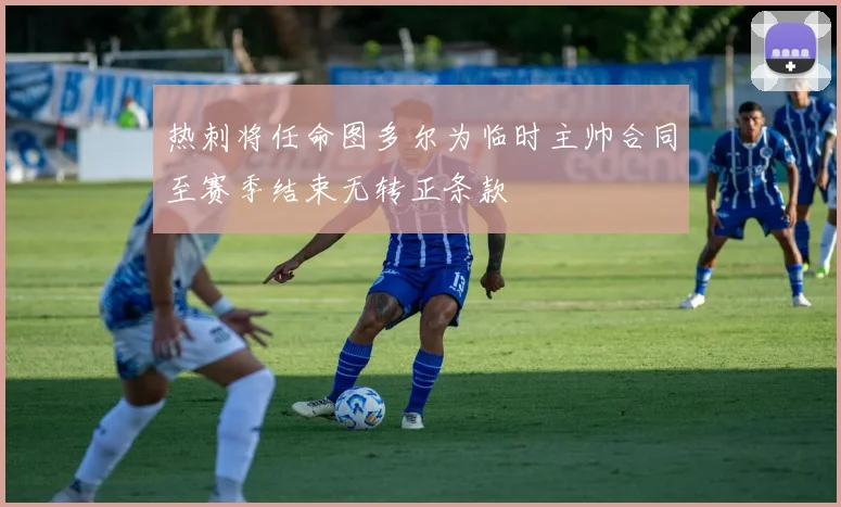 热刺将任命图多尔为临时主帅合同至赛季结束无转正条款