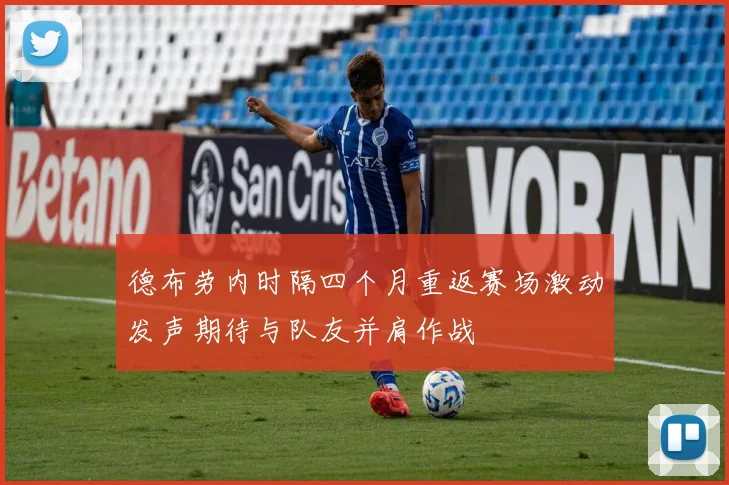 德布劳内时隔四个月重返赛场激动发声期待与队友并肩作战