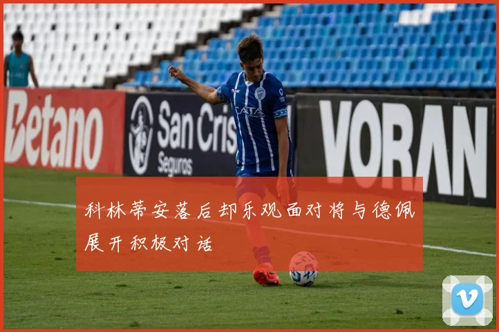 科林蒂安落后却乐观面对将与德佩展开积极对话