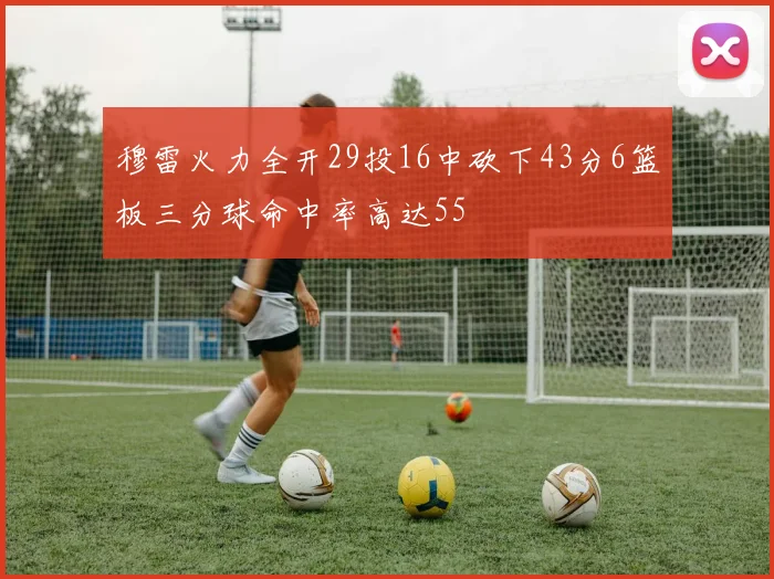 穆雷火力全开29投16中砍下43分6篮板三分球命中率高达55