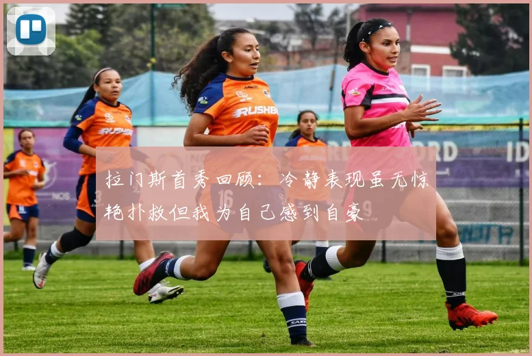 拉门斯首秀回顾：冷静表现虽无惊艳扑救但我为自己感到自豪