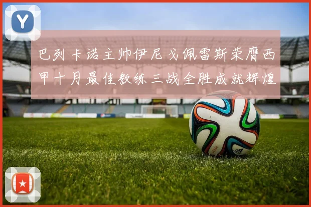 巴列卡诺主帅伊尼戈佩雷斯荣膺西甲十月最佳教练三战全胜成就辉煌