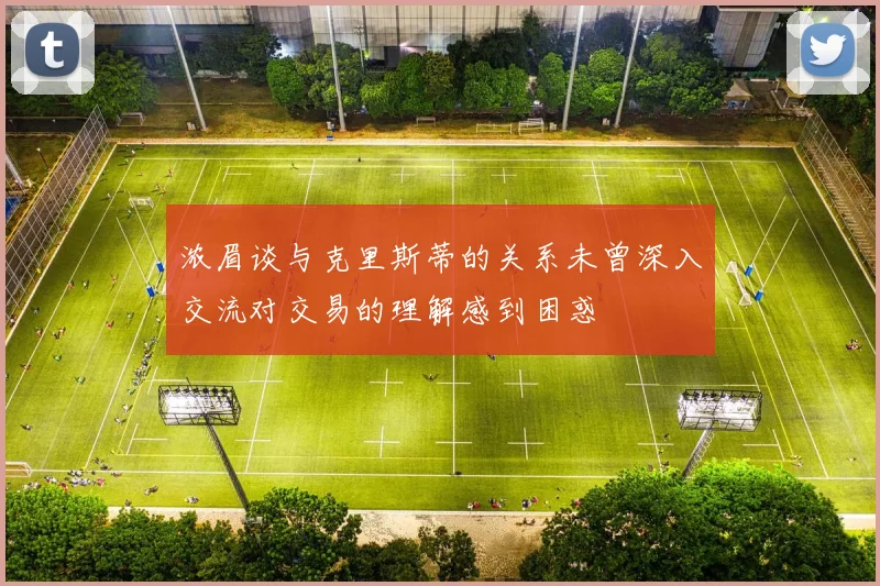 浓眉谈与克里斯蒂的关系未曾深入交流对交易的理解感到困惑