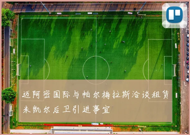 迈阿密国际与帕尔梅拉斯洽谈租赁米凯尔后卫引进事宜