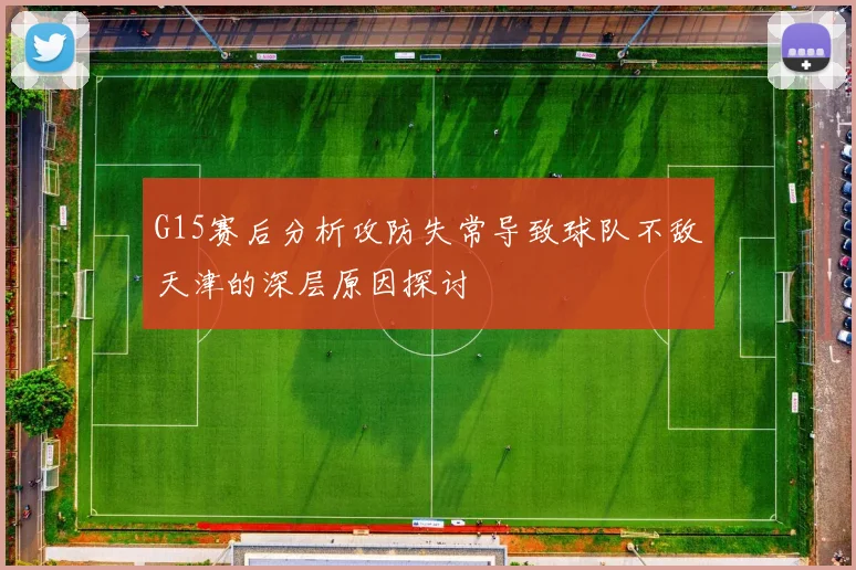 G15赛后分析攻防失常导致球队不敌天津的深层原因探讨
