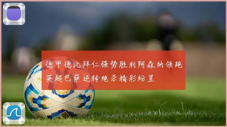 德甲德比拜仁强势胜利阿森纳领跑英超巴萨逆转绝杀精彩纷呈